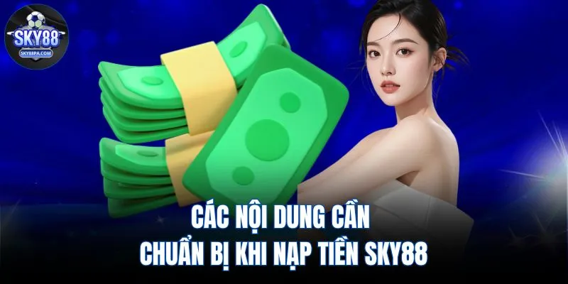 Các nội dung cần chuẩn bị khi nạp tiền SKY88