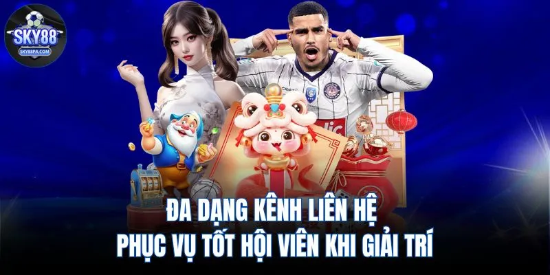 Đa dạng kênh liên hệ phục vụ tốt hội viên khi giải trí