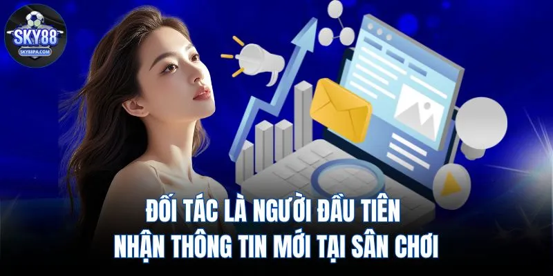 Đối tác là người đầu tiên nhận thông tin mới tại sân chơi