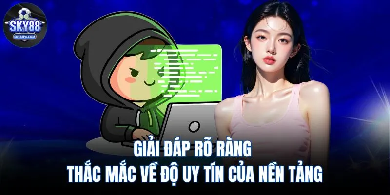 Giải đáp rõ ràng thắc mắc về độ uy tín của nền tảng
