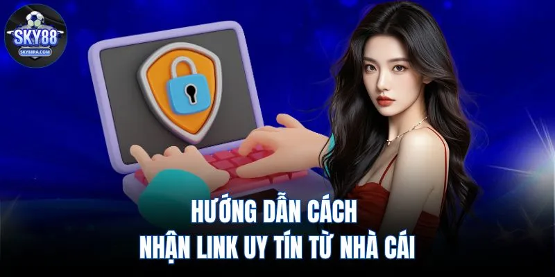 Hướng dẫn cách nhận link uy tín từ nhà cái