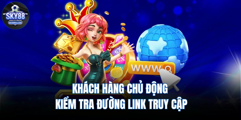 Khách hàng chủ động kiểm tra đường link truy cập